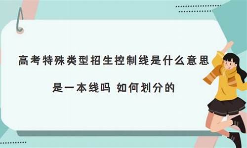 什么叫特殊类型招生分数线,什么是特殊类型招生分数线