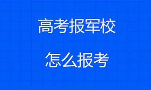 2021高考报军校流程,高考报军校怎么报