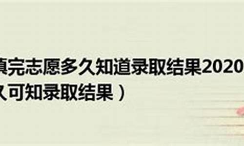 填完志愿多久知道录取了江西,高考志愿填报后多久知道录取结果江西