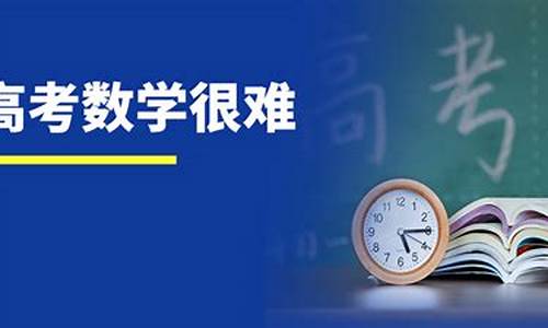 安徽高考今年数学难吗_今年安徽高考数学难易程度