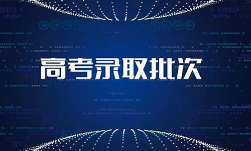 高考录取批次是什么_高考录取批次是什么时候公布