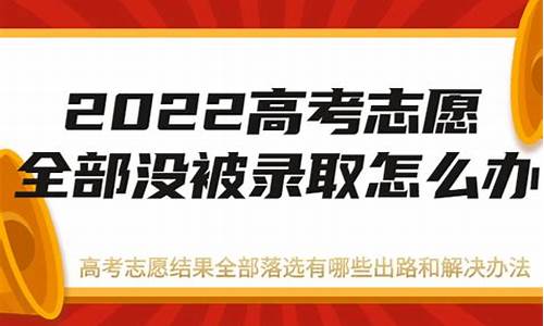 高考志愿全部没录取_如果高考志愿没有被录取会显示什么