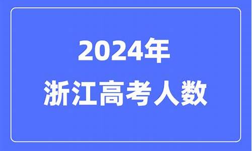 2024浙江高考人数总共有多少人_2024浙江高考人数