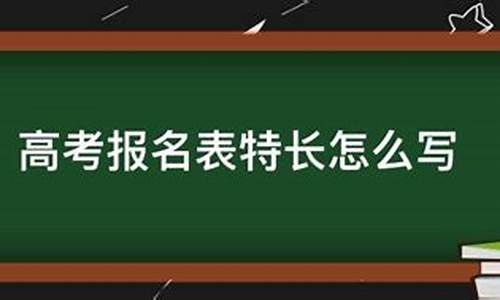 高考报名特长怎么写比较好举例子-高考报名特长怎么写